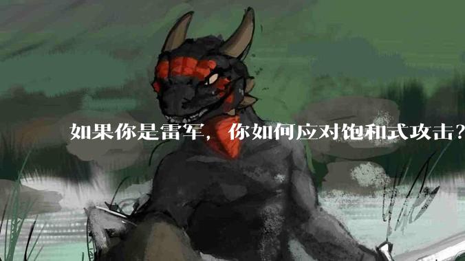 如果你是雷军，你如何应对饱和式攻击？