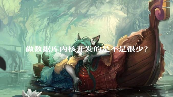 做数据库内核开发的是不是很少？